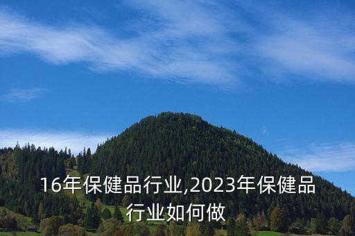 2016年保健品行业,2023年保健品行业如何做