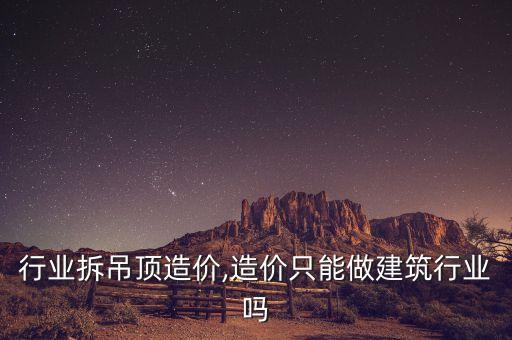 行业拆吊顶造价,造价只能做建筑行业吗