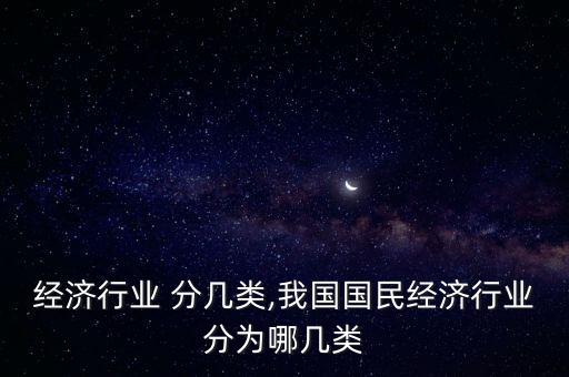 经济行业 分几类,我国国民经济行业分为哪几类