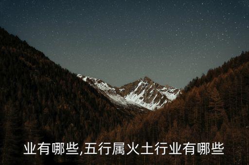 土行业有哪些,五行属火土行业有哪些