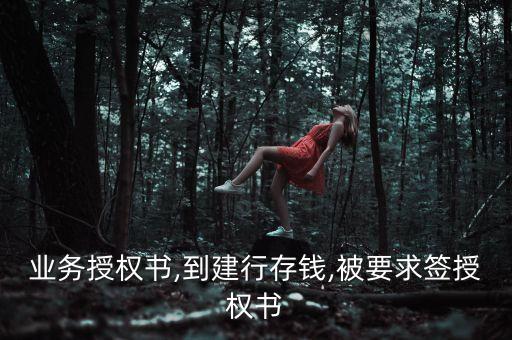 业务授权书,到建行存钱,被要求签授权书