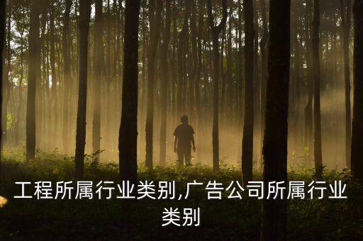 工程所属行业类别,广告公司所属行业类别