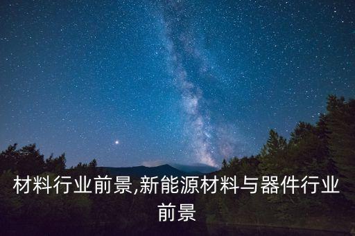 拉挤材料行业前景,新能源材料与器件行业前景