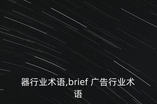 器行业术语,brief 广告行业术语