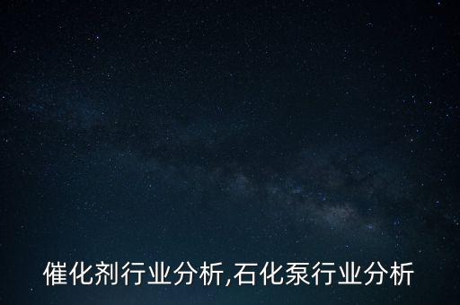 催化剂行业分析,石化泵行业分析