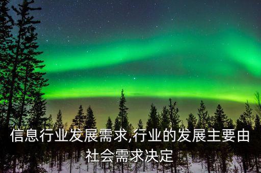 电子信息行业发展需求,行业的发展主要由社会需求决定
