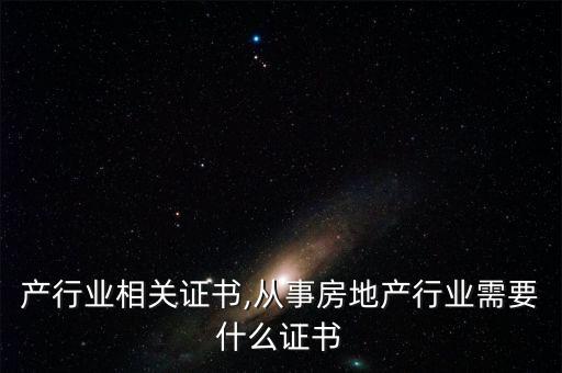 产行业相关证书,从事房地产行业需要什么证书