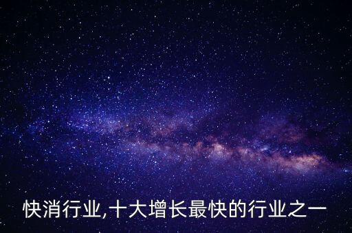 快消行业,十大增长最快的行业之一