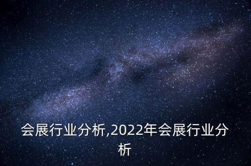 会议会展行业分析,2022年会展行业分析