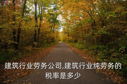 建筑行业劳务公司,建筑行业纯劳务的税率是多少