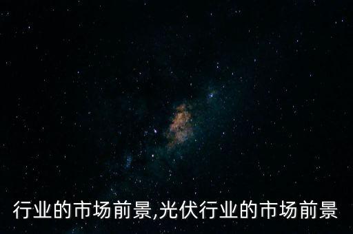 行业的市场前景,光伏行业的市场前景