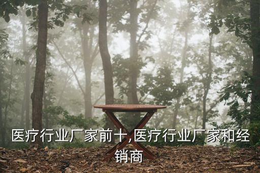 医疗行业厂家前十,医疗行业厂家和经销商