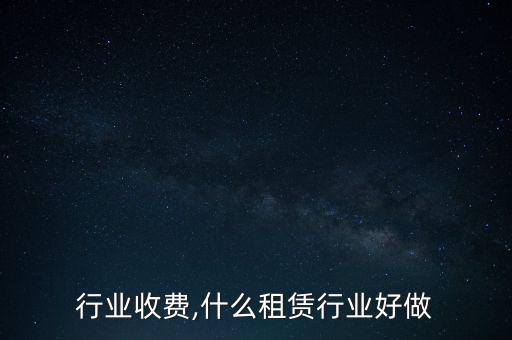 行业收费,什么租赁行业好做