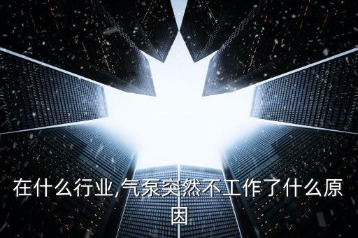 气泵在什么行业,气泵突然不工作了什么原因