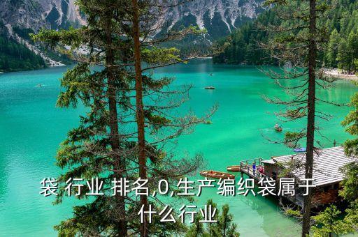 编织袋 行业 排名,0,生产编织袋属于什么行业