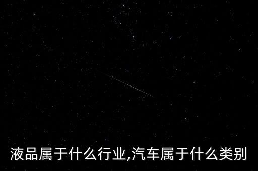 液品属于什么行业,汽车属于什么类别