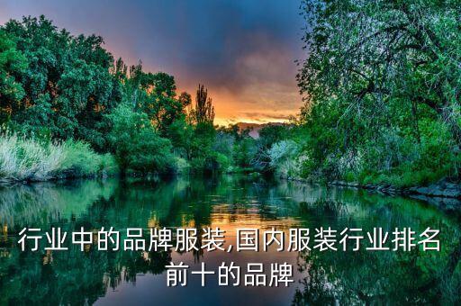 行业中的品牌服装,国内服装行业排名前十的品牌