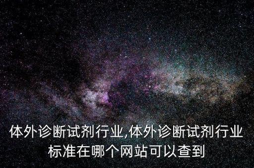 中国体外诊断试剂行业,体外诊断试剂行业标准在哪个网站可以查到