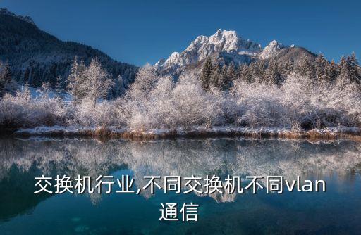 交换机行业,不同交换机不同vlan通信
