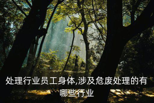 危废处理行业员工身体,涉及危废处理的有哪些行业