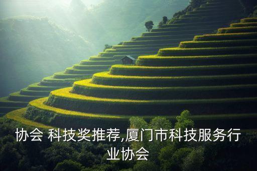 协会 科技奖推荐,厦门市科技服务行业协会