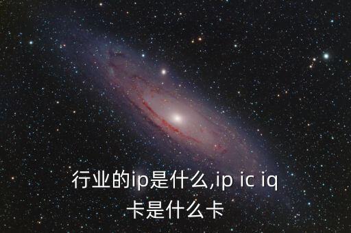 行业的ip是什么,ip ic iq卡是什么卡