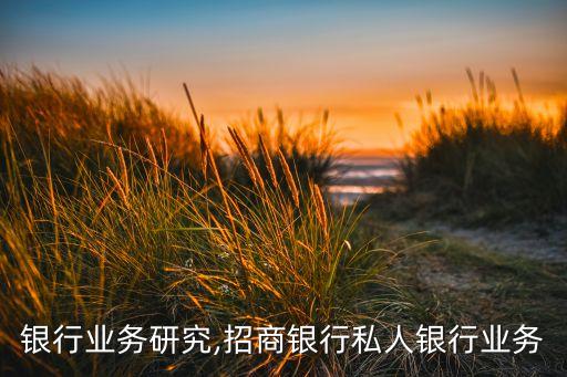 银行业务研究,招商银行私人银行业务