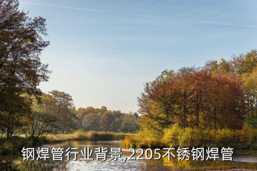 钢焊管行业背景,2205不锈钢焊管