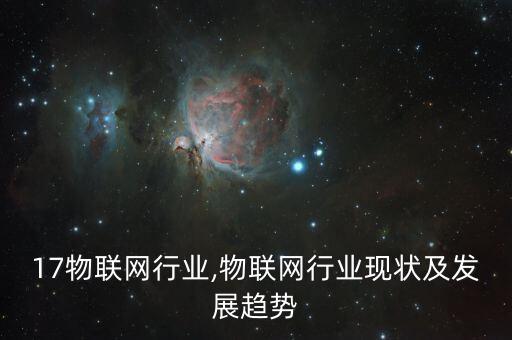 17物联网行业,物联网行业现状及发展趋势