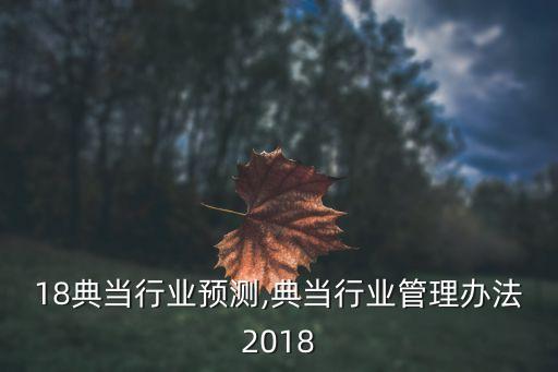 18典当行业预测,典当行业管理办法2018