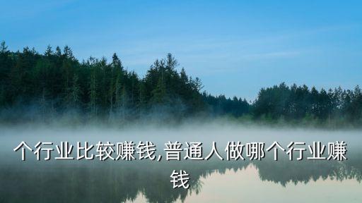 个行业比较赚钱,普通人做哪个行业赚钱