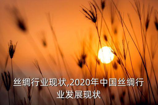 我国丝绸行业现状,2020年中国丝绸行业发展现状