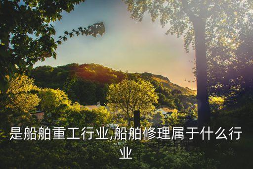 是船舶重工行业,船舶修理属于什么行业
