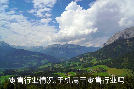 零售行业情况,手机属于零售行业吗