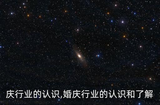 对婚庆行业的认识,婚庆行业的认识和了解