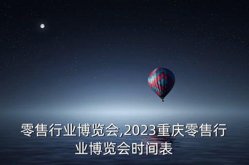 中国零售行业博览会,2023重庆零售行业博览会时间表