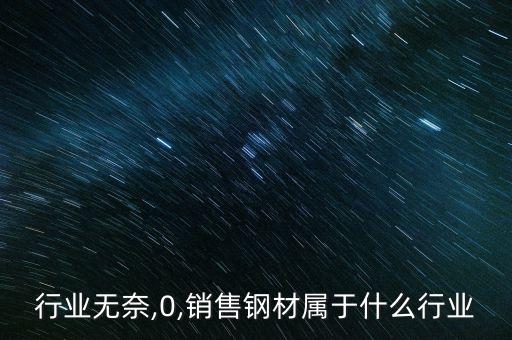 钢材行业无奈,0,销售钢材属于什么行业