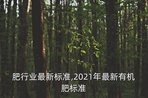有机肥行业最新标准,2021年最新有机肥标准