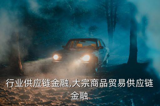 贸易行业供应链金融,大宗商品贸易供应链金融