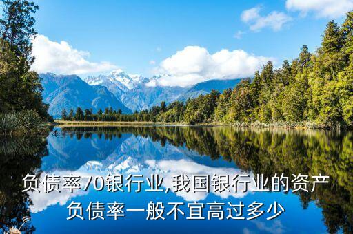 负债率70银行业,我国银行业的资产负债率一般不宜高过多少