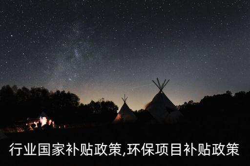 行业国家补贴政策,环保项目补贴政策