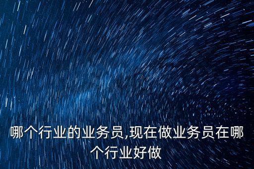 哪个行业的业务员,现在做业务员在哪个行业好做