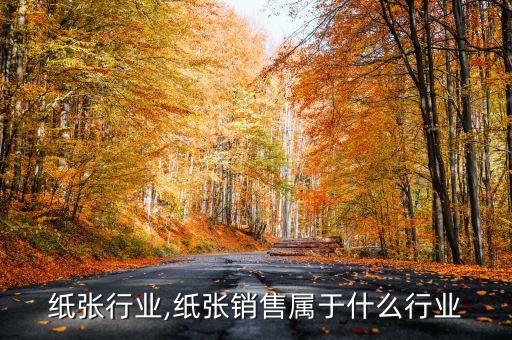 纸张行业,纸张销售属于什么行业