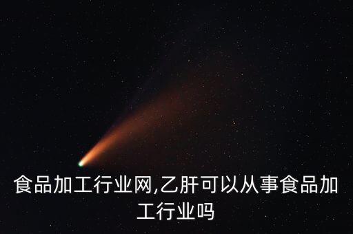 昆明食品加工行业网,乙肝可以从事食品加工行业吗