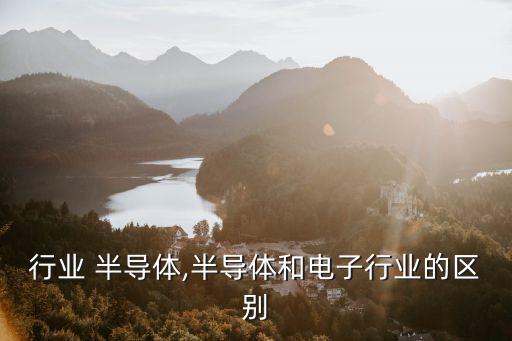 行业 半导体,半导体和电子行业的区别