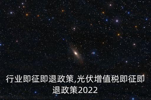 行业即征即退政策,光伏增值税即征即退政策2022