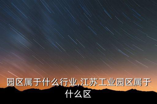 园区属于什么行业,江苏工业园区属于什么区