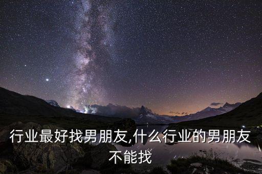行业最好找男朋友,什么行业的男朋友不能找