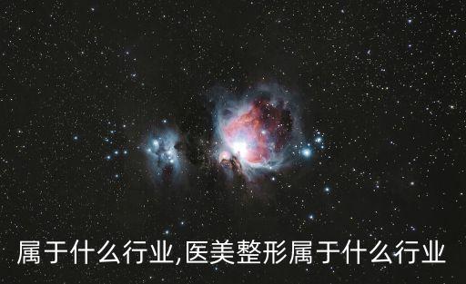 医美属于什么行业,医美整形属于什么行业