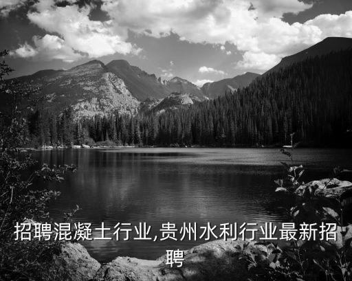 招聘混凝土行业,贵州水利行业最新招聘